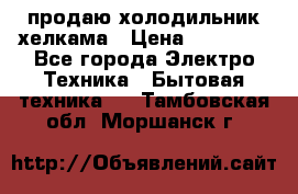 продаю холодильник хелкама › Цена ­ 20 900 - Все города Электро-Техника » Бытовая техника   . Тамбовская обл.,Моршанск г.